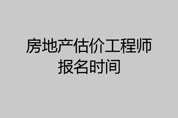 房地产估价工程师报名时间
