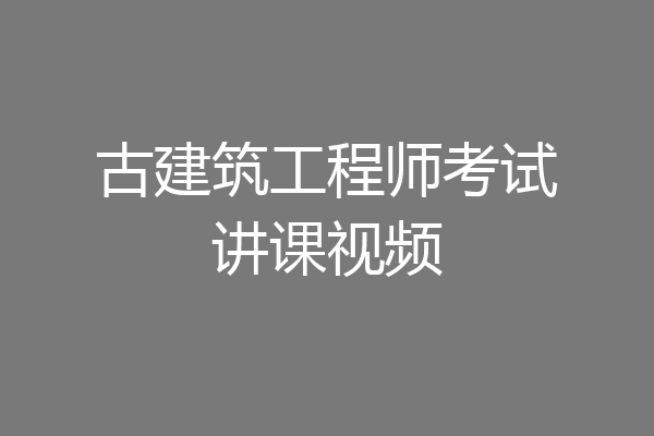 古建筑工程师考试讲课视频