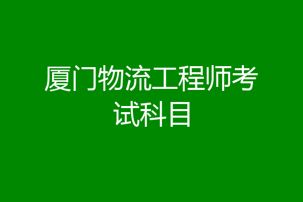 厦门物流工程师考试科目