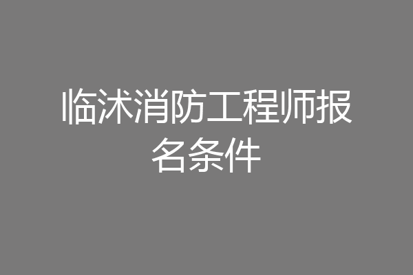 临沭消防工程师报名条件