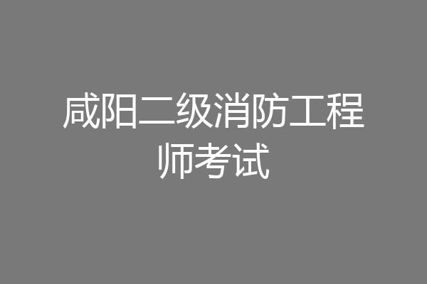 咸阳二级消防工程师考试