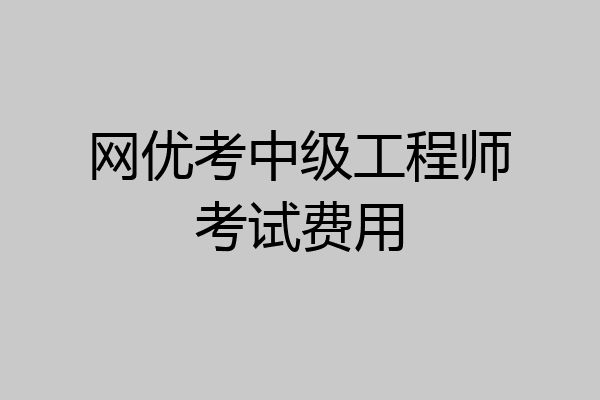 网优考中级工程师考试费用