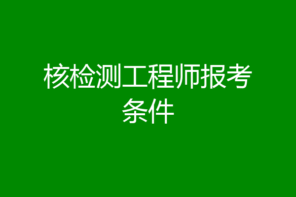 核检测工程师报考条件