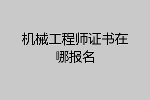 机械工程师证书在哪报名