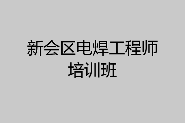 新会区电焊工程师培训班