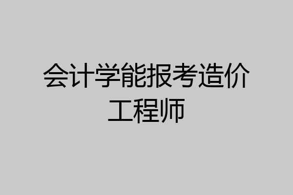 会计学能报考造价工程师