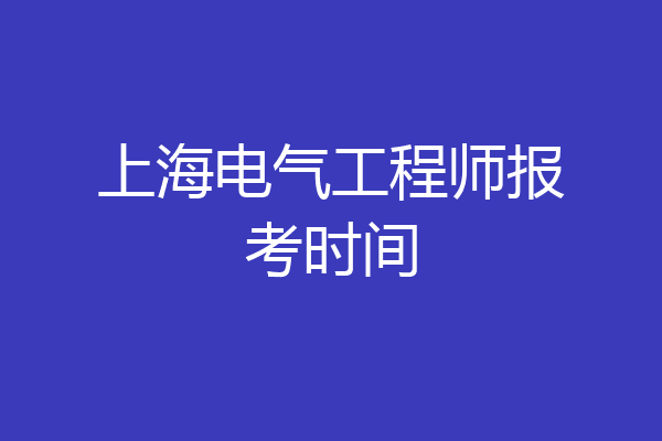 上海电气工程师报考时间