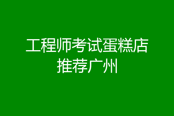 工程师考试蛋糕店推荐广州