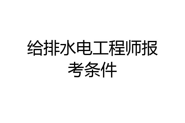 给排水电工程师报考条件