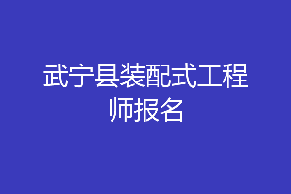 武宁县装配式工程师报名