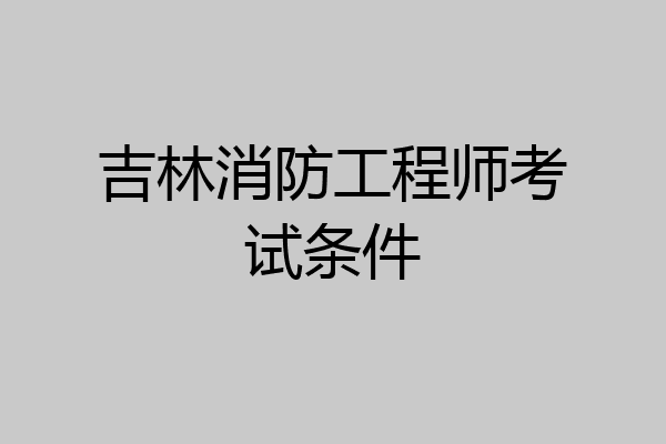 吉林消防工程师考试条件