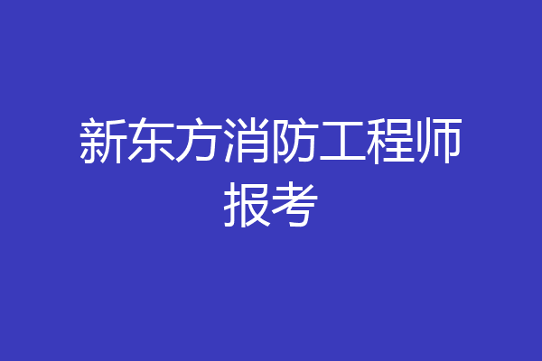 新东方消防工程师报考