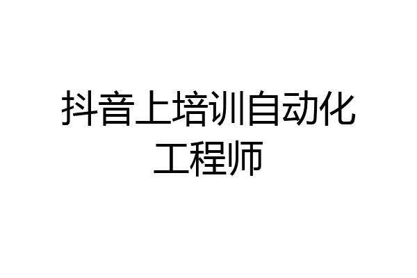 抖音上培训自动化工程师
