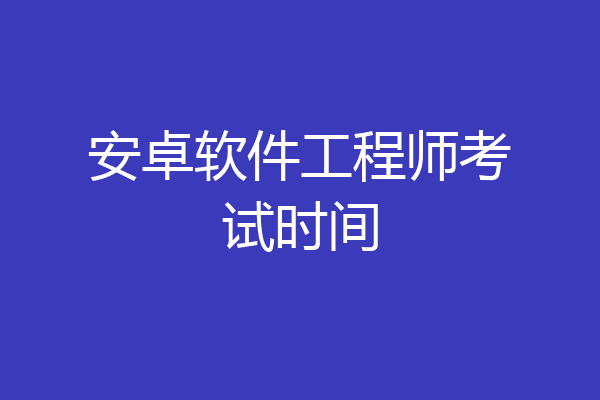 安卓软件工程师考试时间