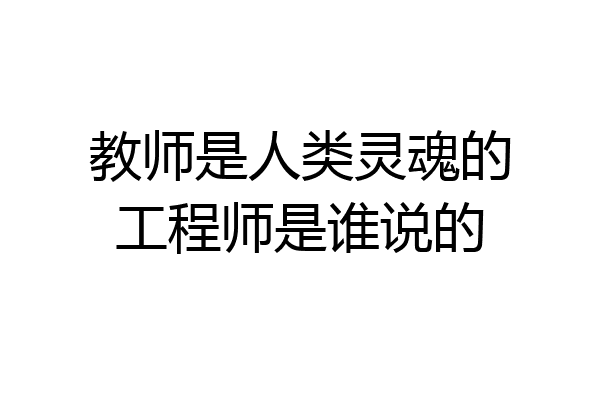 教师是人类灵魂的工程师是谁说的