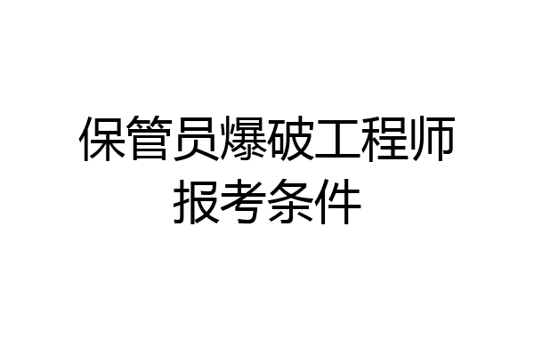保管员爆破工程师报考条件