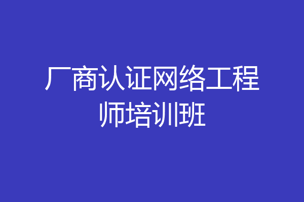 厂商认证网络工程师培训班