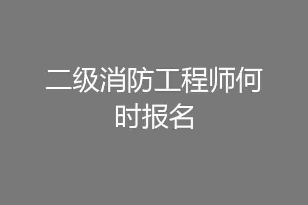 二级消防工程师何时报名