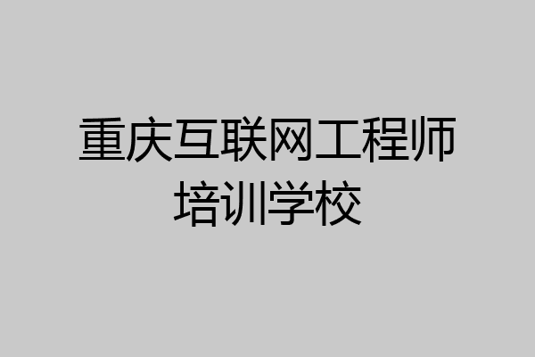 重庆互联网工程师培训学校
