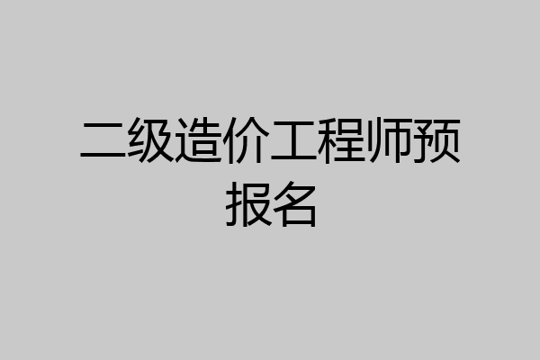 二级造价工程师预报名