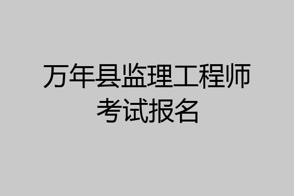 万年县监理工程师考试报名