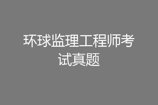 环球监理工程师考试真题