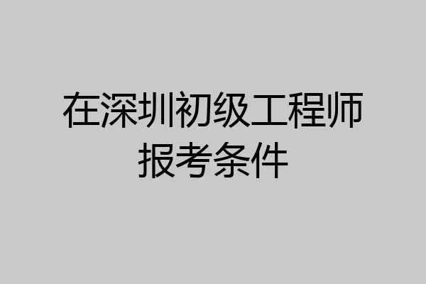 在深圳初级工程师报考条件