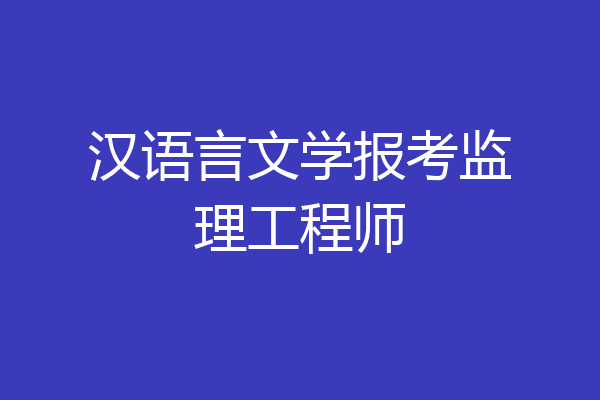 汉语言文学报考监理工程师