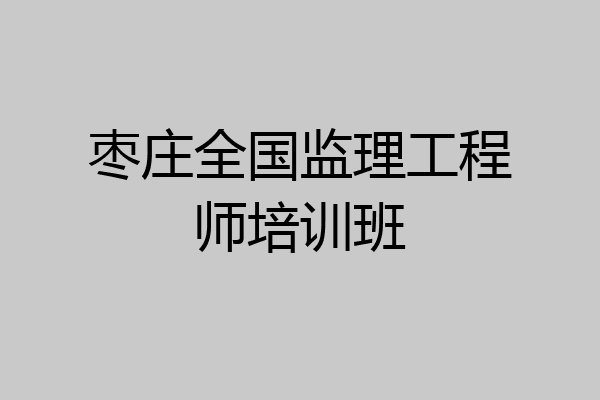 枣庄全国监理工程师培训班