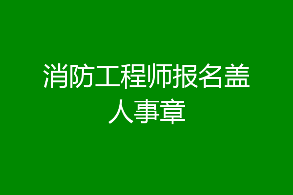 消防工程师报名盖人事章