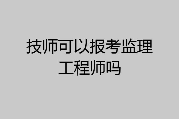 技师可以报考监理工程师吗