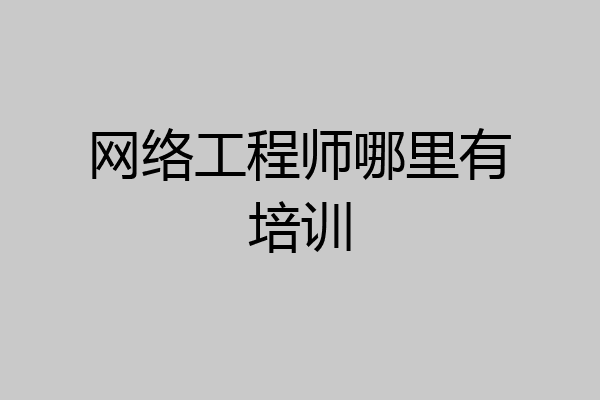 网络工程师哪里有培训