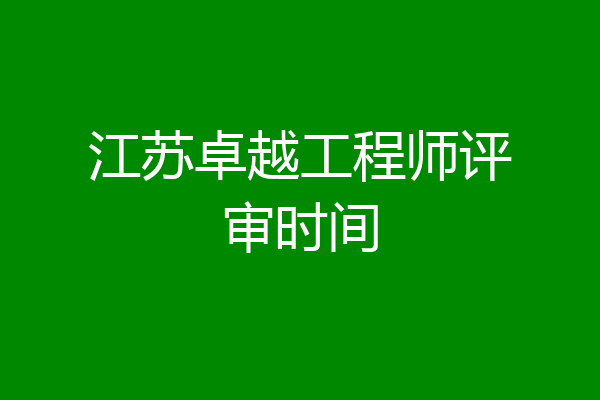 江苏卓越工程师评审时间