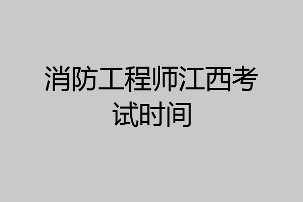 消防工程师江西考试时间