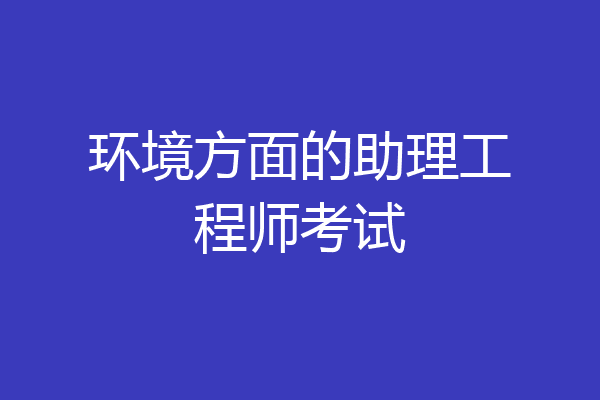 环境方面的助理工程师考试