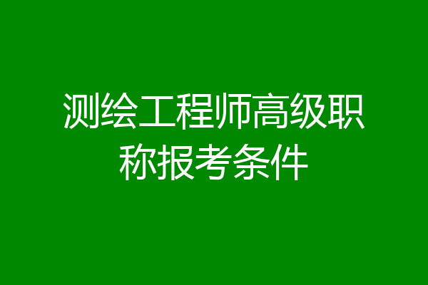 测绘工程师高级职称报考条件