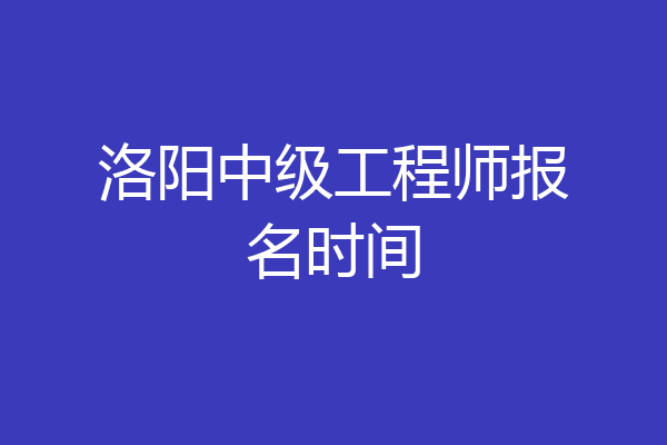 洛阳中级工程师报名时间
