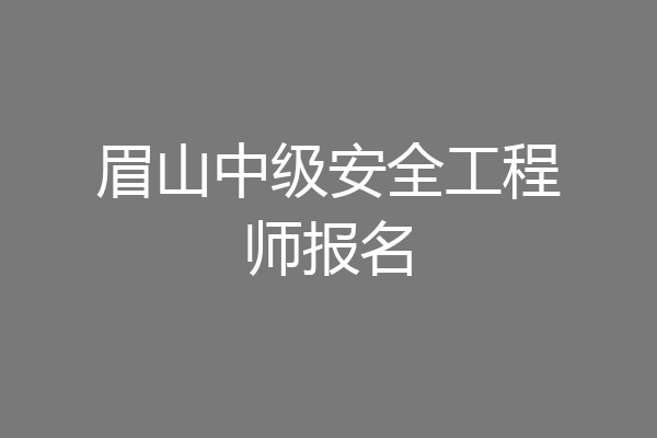 眉山中级安全工程师报名