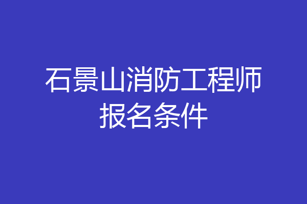 石景山消防工程师报名条件