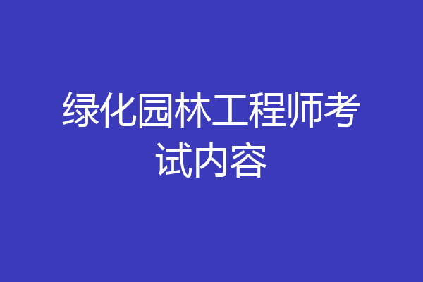 绿化园林工程师考试内容