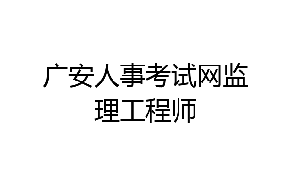 广安人事考试网监理工程师