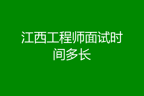 江西工程师面试时间多长