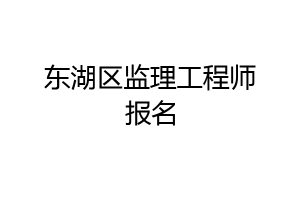 东湖区监理工程师报名