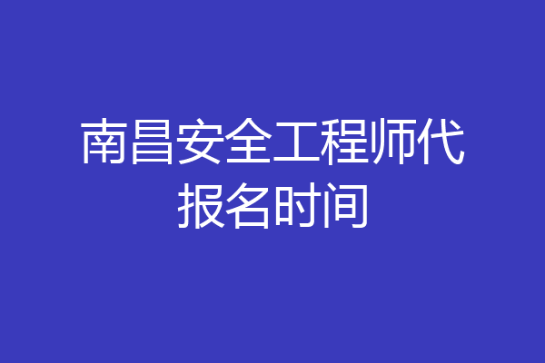 南昌安全工程师代报名时间