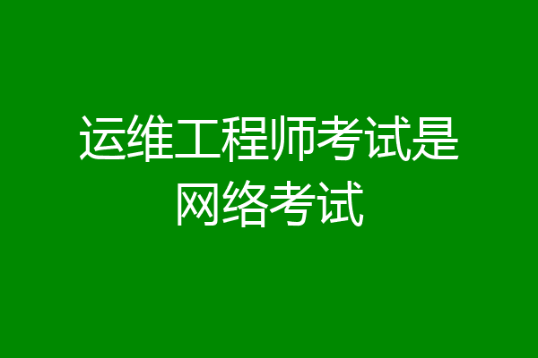 运维工程师考试是网络考试