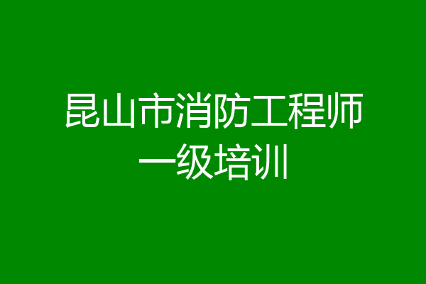 昆山市消防工程师一级培训