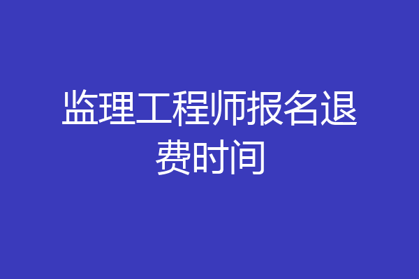 监理工程师报名退费时间