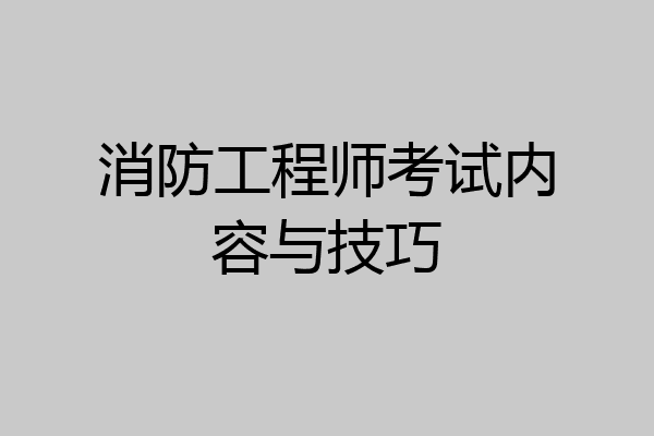 消防工程师考试内容与技巧