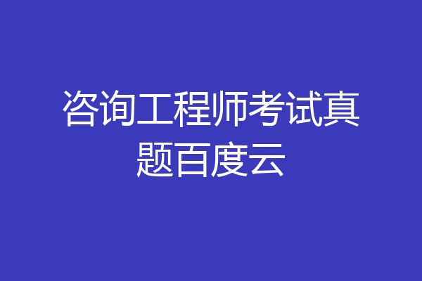 咨询工程师考试真题百度云