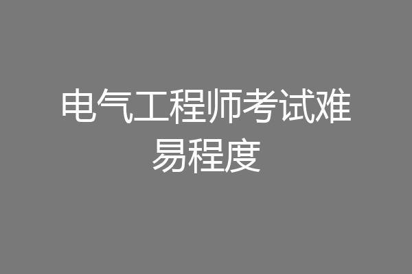 电气工程师考试难易程度